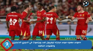 «موعد مهم» موعد مباراة ليفربول ضد بورنموث في الدوري الإنجليزي والقنوات الناقلة